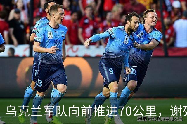 乌克兰军队向前推进70公里，谢列比茨河完全控制，俄军成果化为泡影
